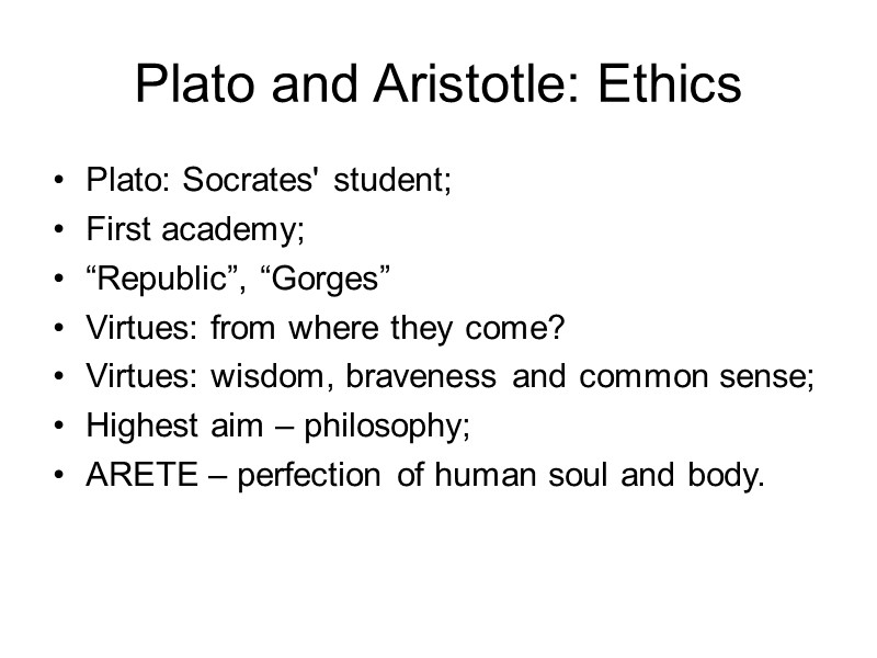 Plato and Aristotle: Ethics Plato: Socrates' student; First academy; “Republic”, “Gorges”  Virtues: from